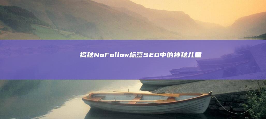 揭秘NoFollow标签：SEO中的神秘儿童及其影响力