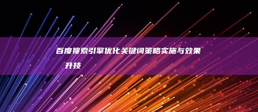 百度搜索引擎优化：关键词策略实施与效果提升技巧