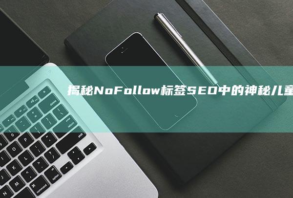 揭秘NoFollow标签：SEO中的神秘儿童及其影响力